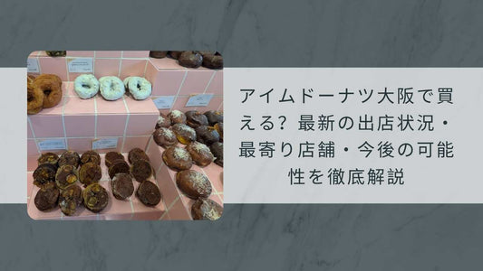アイムドーナツ大阪で買える？2026年最新の出店状況・最寄り店舗・今後の可能性を徹底解説
